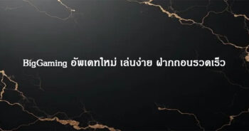 BigGaming อัพเดทใหม่ เล่นง่าย ฝากถอนรวดเร็ว