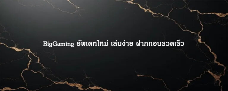 BigGaming อัพเดทใหม่ เล่นง่าย ฝากถอนรวดเร็ว